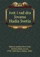 Ivot i rad dra Jovana Hadia Svetia, Matica srpska (Novi Sad, Serbia),Hadi, Jovan, 1799-1869,Savi, Milan, 1845- 