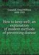 How to keep well; an explanation of modern methods of preventing disease, Crandall, Floyd Milford, 1858-1919 