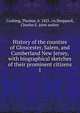 History of the counties of Gloucester, Salem, and Cumberland New Jersey, with biographical sketches of their prominent citizens. 1, Cushing, Thomas, b. 1821. cn,Sheppard, Charles E. joint author 