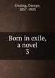 Born in exile, a novel. 3, Gissing, George, 1857-1903 