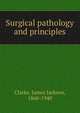 Surgical pathology and principles, Clarke, James Jackson, 1860-1940 