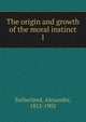 The origin and growth of the moral instinct. 1, Sutherland, Alexander, 1852-1902 