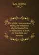 The child's unconscious mind; the relations of psychoanalysis to education; a book for teachers and parents, Lay, Wilfrid, 1872- 