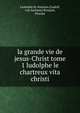 La grande vie de jesus-Christ tome 1 ludolphe le chartreux vita christi, Ludolphe le chatreux [Ludolf, von Sachsen] Broquin, Florent 
