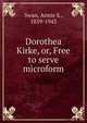 Dorothea Kirke, or, Free to serve microform, Swan, Annie S., 1859-1943 