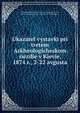 Указатель выставки при третем Археологическом сьезде в Киеве, 1874 р., 2-22 августа, Arkheologicheski sezd. 3d, Kiev, 1874,Leger, Louis, 1843-1923. Rapport sur une mission scientifique".. 
