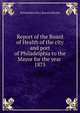Report of the Board of Health of the city and port of Philadelphia to the Mayor for the year . 1875, Philadelphia (Pa.). Board of Health 