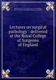 Lectures on surgical pathology : delivered at the Royal College of Surgeons of England, Paget, James, Sir, 1814-1899,Turner, Wm. (William), Sir, 1832-1916,Royal College of Surgeons of England 