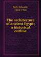 The architecture of ancient Egypt; a historical outline, Bell, Edward, 1844-1926 