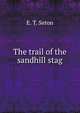 The trail of the sandhill stag, E. T. Seton 