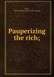 Pauperizing the rich;, Ferris, Alfred Justice. [from old catalog] 