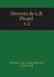 Oeuvres de L.B. Picard . v.2, Picard, L.-B. (Louis-Benoi?t), 1769-1828 
