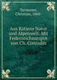 Aus Ratiens Natur und Alpenwelt. Mit Federzeichnungen von Ch. Conradin, Tarnuzzer, Christian, 1860- 