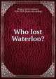 Who lost Waterloo?, [Ropes, John Codman], 1836-1899. [from old catalog] 