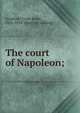 The court of Napoleon;, Goodrich, Frank Boott, 1826-1894. [from old catalog] 