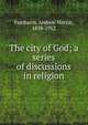 The city of God; a series of discussions in religion, Fainbairn, Andrew Martin, 1838-1912 