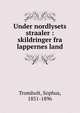 Under nordlysets straaler : skildringer fra lappernes land, Tromholt, Sophus, 1851-1896 