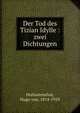Der Tod des Tizian Idylle : zwei Dichtungen, Hofmannsthal, Hugo von, 1874-1929 