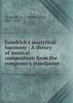 Goodrich's analytical harmony : A theory of musical composition from the composer's standpoint ., Goodrich, A. J. (Alfred John), 1847-1920 