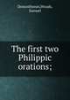 The first two Philippic orations;, Demosthenes,Woods, Samuel 