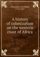 A history of colonization on the western coast of Africa, Alexander, Archibald, 1772-1851 