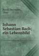 Johann Sebastian Bach; ein Lebensbild, Barth, Hermann, 1866- 
