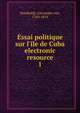 Essai politique sur l'?le de Cuba electronic resource, Alexander von Humboldt 
