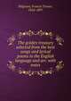 The golden treasury selected from the best songs and lyrical poems in the English language and arr. with notes, Francis Turner Palgrave 