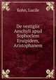 De vestigiis Aeschyli apud Sophoclem Eruipidem, Aristophanem, Kohn, Lucile 