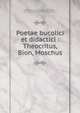 Poetae bucolici et didactici : Theocritus, Bion, Moschus, Ameis, Karl Friedrich, 1811-1870,Aratus, Solensis,Bion, of Phlossa near Smyrna,Manetho,Marcellus,Maximus,Moschus, of Syracuse,Nicander,Oppian, fl. 2nd cent,Phile,Theocritus 
