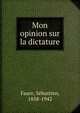 Mon opinion sur la dictature, Faure, S?bastien, 1858-1942 