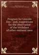 Program for Lincoln Day : and, suggestions for the observance of the birthdays of other eminent men, Miller, Thomas Condit, b. 1848,West Virginia. State Dept. of Education 