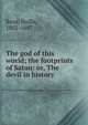 The god of this world; the footprints of Satan: or, The devil in history, Read, Hollis, 1802-1887 