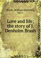 Love and life; the story of J. Denholm Brash, Brash, William Bardsley, 1877- 