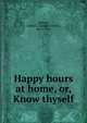 Happy hours at home, or, Know thyself, Byrum, Isabel C. (Isabel Coston), 1870-1938 