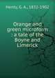 Orange and green microform : a tale of the Boyne and Limerick, Henty George Alfred 