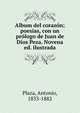 Album del coraz?n; poesias, con un pr?logo de Juan de Dios Peza. Novena ed. ilustrada, Plaza, Antonio, 1833-1882 