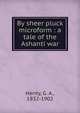 By sheer pluck microform : a tale of the Ashanti war, Henty George Alfred 