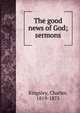 The good news of God; sermons, Charles Kingsley 