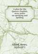 A plea for the Queen's English; stray notes on speaking and spelling, Alford, Henry 
