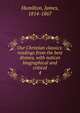 Our Christian classics: readings from the best divines, with notices biographical and critical. 4, Hamilton, James, 1814-1867 