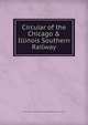Circular of the Chicago & Illinois Southern Railway, Chicago &amp; Illinois Southern Railway,Illinois History Collection. ICarbs 