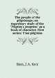The people of the pilgrimage; an expository study of the "Pilgrim's progress" as a book of character. First series: True pilgrims, Bain, J.A. Kerr 
