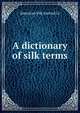 A dictionary of silk terms, American Silk Journal Co 