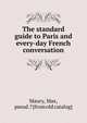 The standard guide to Paris and every-day French conversation, Maury, Max, pseud.? [from old catalog] 