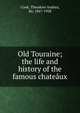 Old Touraine; the life and history of the famous chate?ux, Cook, Theodore Andrea, Sir, 1867-1928 