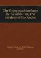 The flying machine boys in the wilds : or, The mystery of the Andes, Walton, Frank,A.L. Burt Company, publisher 