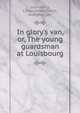 In glory's van, or, The young guardsman at Louisbourg, Lounsberry, Lionel,McKay, David, publisher. pbl 