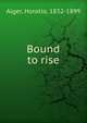 Bound to rise, Alger Horatio 