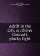 Adrift in the city, or, Oliver Conrad's plucky fight, Alger Horatio 